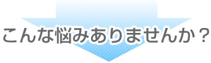 こんな悩みありませんか?
