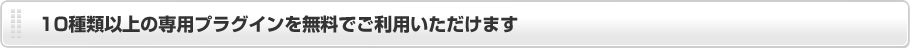 10種類以上の専用プラグインを無料でご利用いただけます