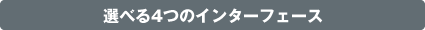 選べる4つのインターフェース