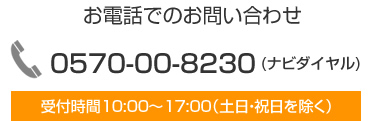 お電話でのお問い合わせ0570-00-8230(ナビダイヤル)受付時間10:00～17:00(土日・祝日を除く)